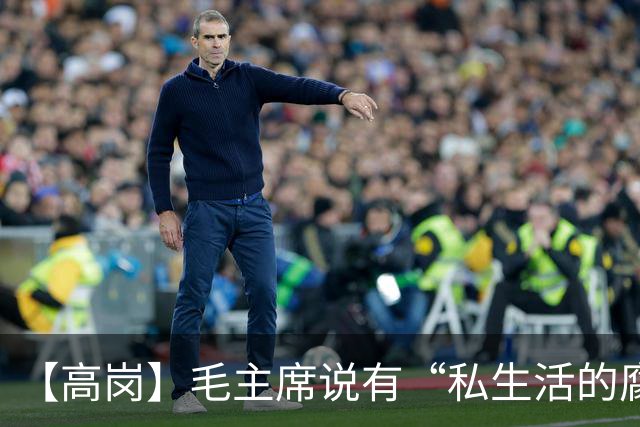 【高岗】毛主席说有“私生活的腐化欲”，周总理直接批“不觉得羞耻”