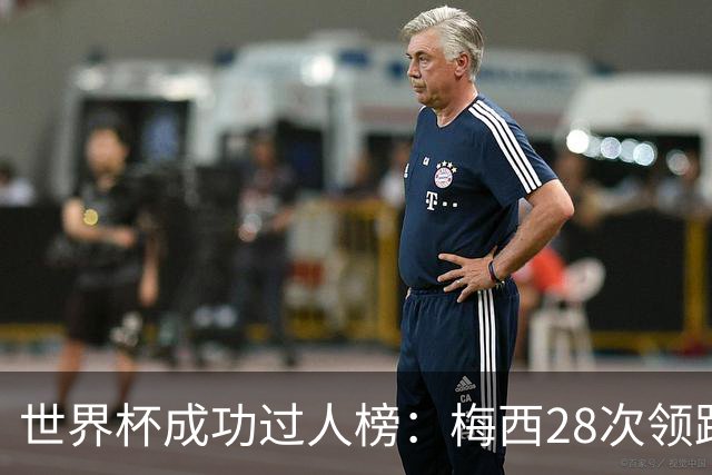 世界杯成功过人榜：梅西28次领跑榜单，亚马尔贝林位列二三